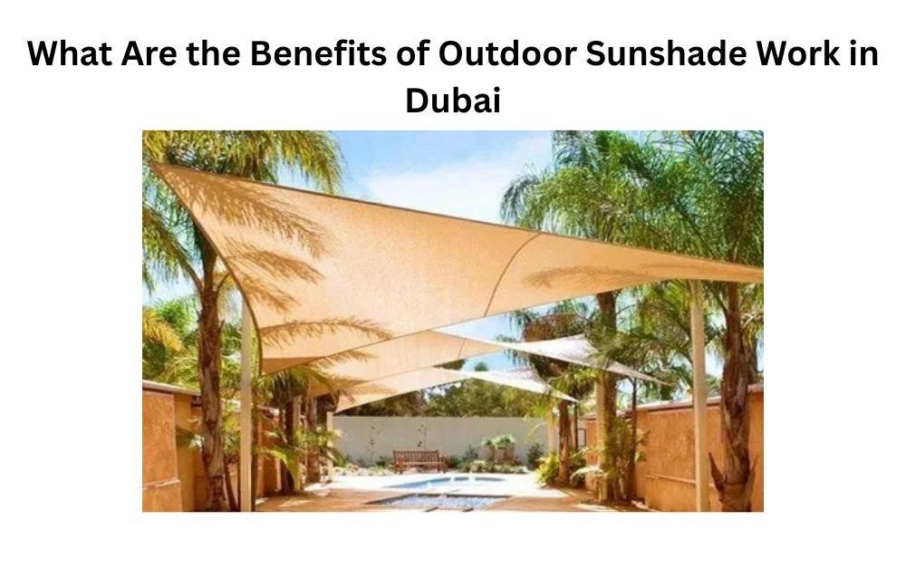 What Are the Benefits of Outdoor Sunshade Work in Dubai